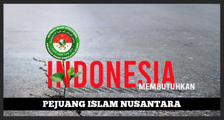 Indonesia Membutuhkan Pejuang Islam Nusantara